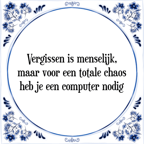 Vergissen is menselijk, maar voor een totale chaos heb je een computer nodig - Tegeltje met Spreuk