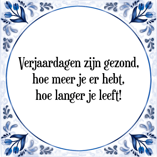 Verjaardagen zijn gezond, hoe meer je er hebt, hoe langer je leeft! - Tegeltje met Spreuk