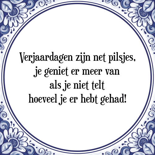 Verjaardagen zijn net pilsjes, je geniet er meer van als je niet telt hoeveel je er hebt gehad! - Tegeltje met Spreuk