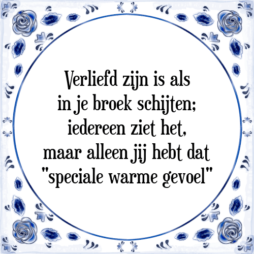 Verliefd zijn is als in je broek schijten; iedereen ziet het, maar alleen jij hebt dat "speciale warme gevoel" - Tegeltje met Spreuk