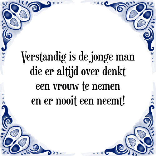 Verstandig is de jonge man die er altijd over denkt een vrouw te nemen en er nooit een neemt! - Tegeltje met Spreuk