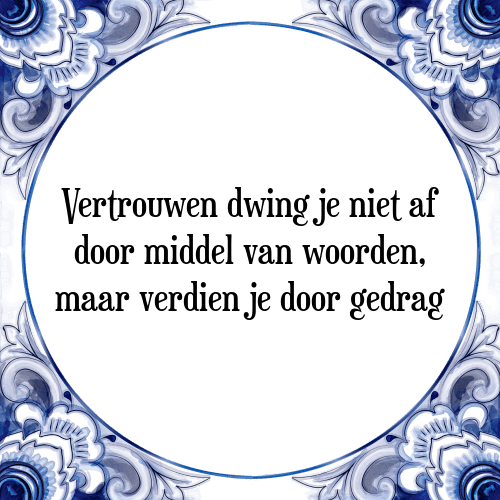 Vertrouwen dwing je niet af door middel van woorden, maar verdien je door gedrag - Tegeltje met Spreuk