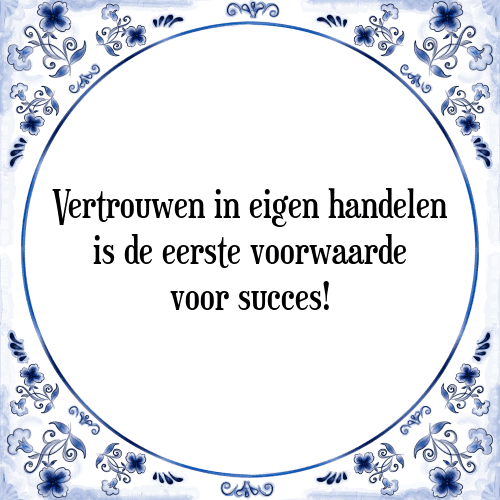 Vertrouwen in eigen handelen is de eerste voorwaarde voor succes! - Tegeltje met Spreuk