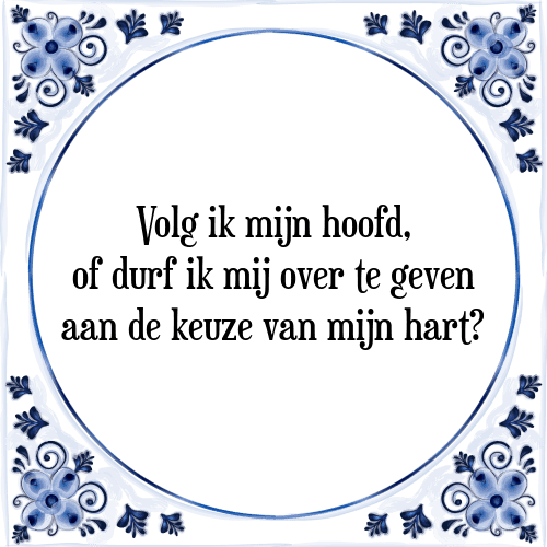 Volg ik mijn hoofd, of durf ik mij over te geven aan de keuze van mijn hart? - Tegeltje met Spreuk