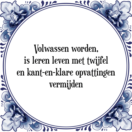 Volwassen worden, is leren leven met twijfel en kant-en-klare opvattingen vermijden - Tegeltje met Spreuk