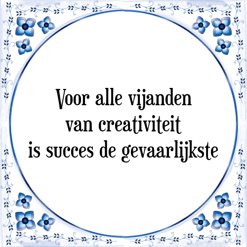 Voor alle vijanden van creativiteit is succes de gevaarlijkste - Tegeltje met Spreuk