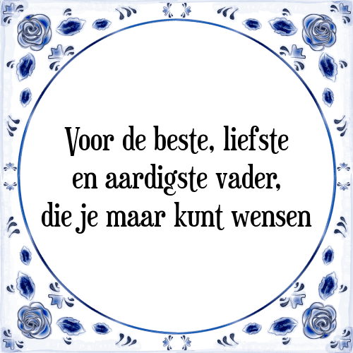 Voor de beste, liefste en aardigste vader, die je maar kunt wensen - Tegeltje met Spreuk