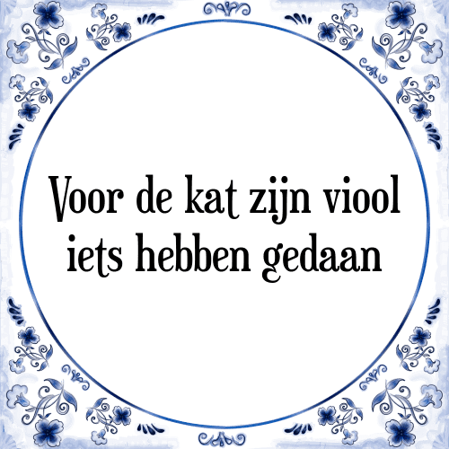 Voor de kat zijn viool iets hebben gedaan - Tegeltje met Spreuk