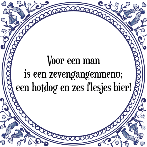 Voor een man is een zevengangenmenu; een hotdog en zes flesjes bier! - Tegeltje met Spreuk