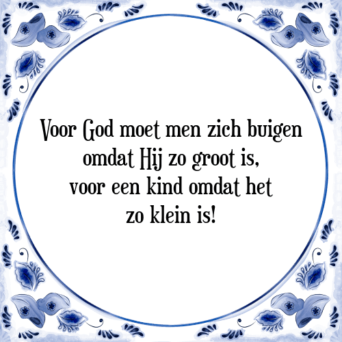 Voor God moet men zich buigen omdat Hij zo groot is, voor een kind omdat het zo klein is! - Tegeltje met Spreuk