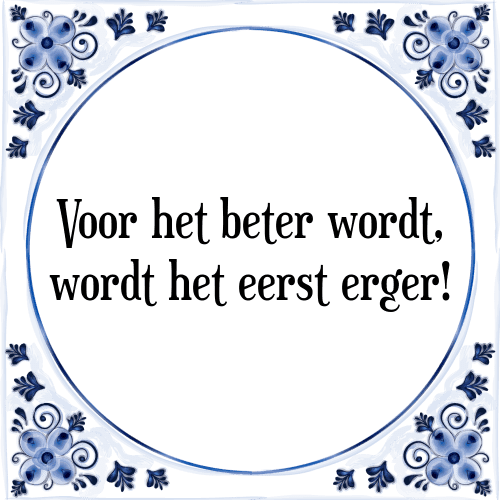 Voor het beter wordt, wordt het eerst erger! - Tegeltje met Spreuk