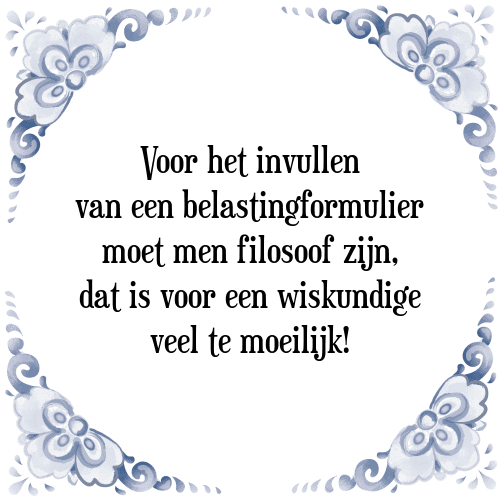 Voor het invullen van een belastingformulier moet men filosoof zijn, dat is voor een wiskundige veel te moeilijk! - Tegeltje met Spreuk