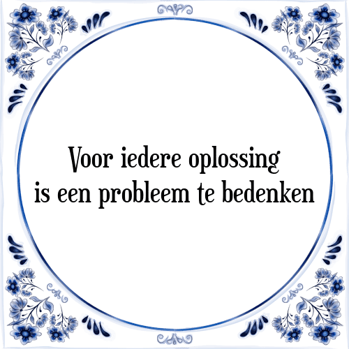 Voor iedere oplossing is een probleem te bedenken - Tegeltje met Spreuk