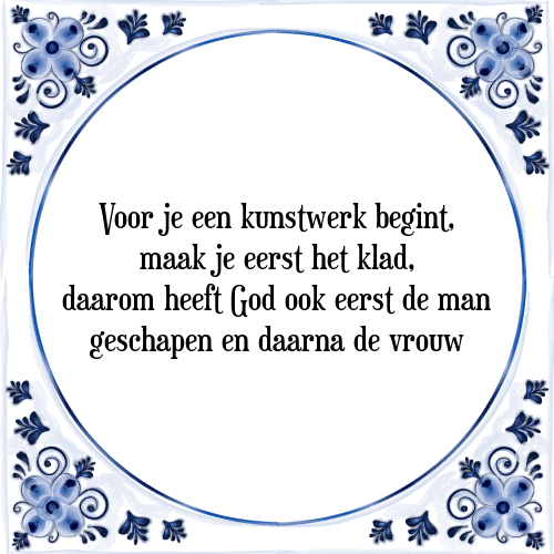 Voor je een kunstwerk begint, maak je eerst het klad, daarom heeft God ook eerst de man geschapen en daarna de vrouw - Tegeltje met Spreuk