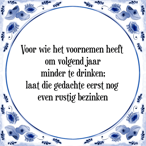 Voor wie het voornemen heeft om volgend jaar minder te drinken; laat die gedachte eerst nog even rustig bezinken - Tegeltje met Spreuk