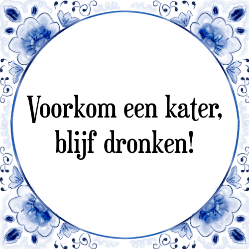 Voorkom een kater, blijf dronken! - Tegeltje met Spreuk