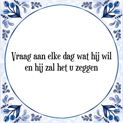 Vraag aan elke dag wat hij wil en hij zal het u zeggen - Tegeltje met Spreuk