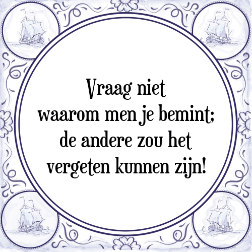 Vraag niet waarom men je bemint; de andere zou het vergeten kunnen zijn! - Tegeltje met Spreuk