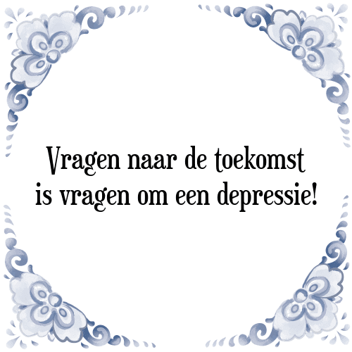 Vragen naar de toekomst is vragen om een depressie! - Tegeltje met Spreuk