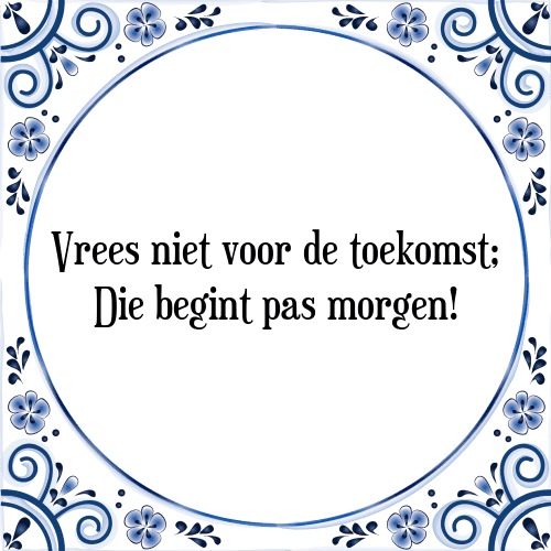 Vrees niet voor de toekomst; Die begint pas morgen! - Tegeltje met Spreuk