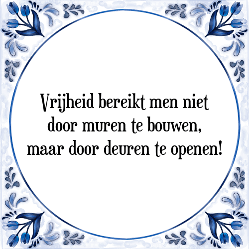 Vrijheid bereikt men niet door muren te bouwen, maar door deuren te openen! - Tegeltje met Spreuk