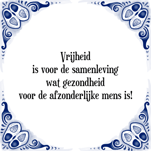 Vrijheid is voor de samenleving wat gezondheid voor de afzonderlijke mens is! - Tegeltje met Spreuk