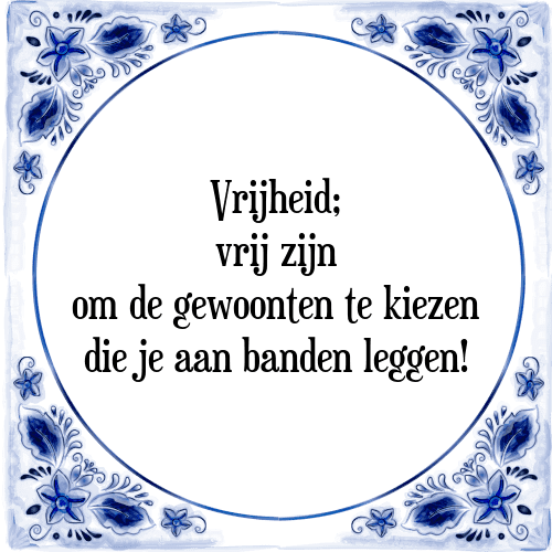 Vrijheid; vrij zijn om de gewoonten te kiezen die je aan banden leggen! - Tegeltje met Spreuk