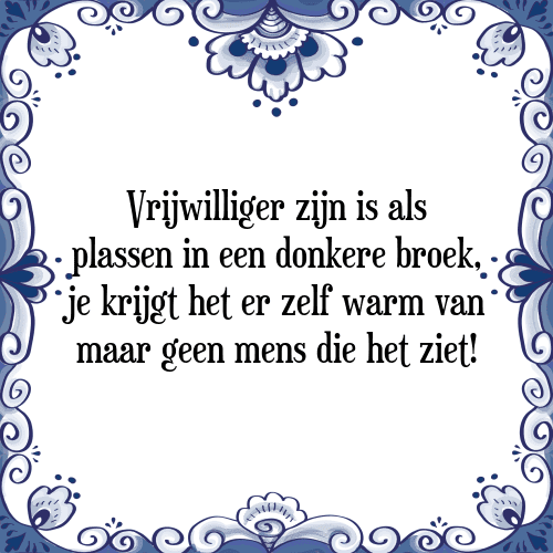 Vrijwilliger zijn is als plassen in een donkere broek, je krijgt het er zelf warm van maar geen mens die het ziet! - Tegeltje met Spreuk