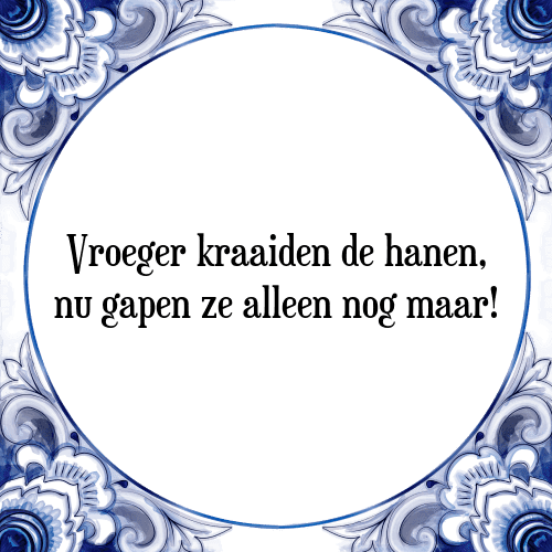 Vroeger kraaiden de hanen, nu gapen ze alleen nog maar! - Tegeltje met Spreuk