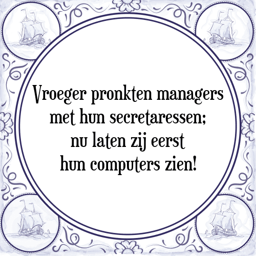 Vroeger pronkten managers met hun secretaressen; nu laten zij eerst hun computers zien! - Tegeltje met Spreuk