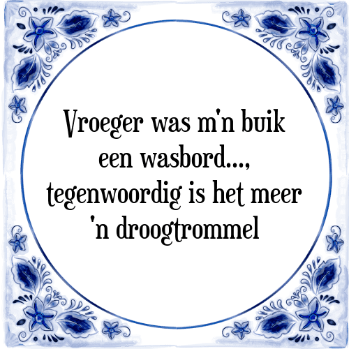 Vroeger was m'n buik een wasbord, tegenwoordig is het meer 'n droogtrommel - Tegeltje met Spreuk