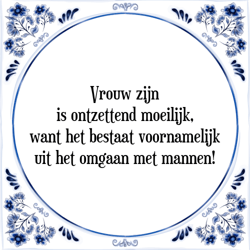 Vrouw zijn is ontzettend moeilijk, want het bestaat voornamelijk uit het omgaan met mannen! - Tegeltje met Spreuk