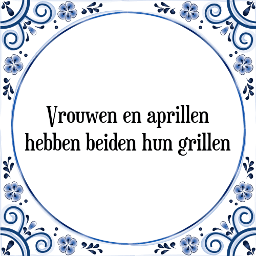 Vrouwen en aprillen hebben beiden hun grillen - Tegeltje met Spreuk