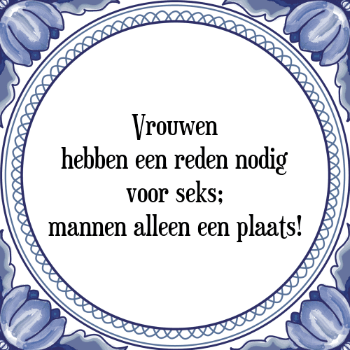 Vrouwen hebben een reden nodig voor seks; mannen alleen een plaats! - Tegeltje met Spreuk