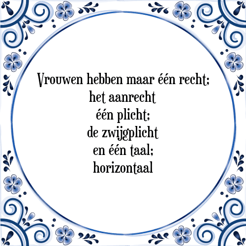 Vrouwen hebben maar één recht; het aanrecht één plicht; de zwijgplicht en één taal; horizontaal - Tegeltje met Spreuk