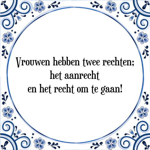 Vrouwen hebben twee rechten; het aanrecht en het recht om te gaan! - Tegeltje met Spreuk