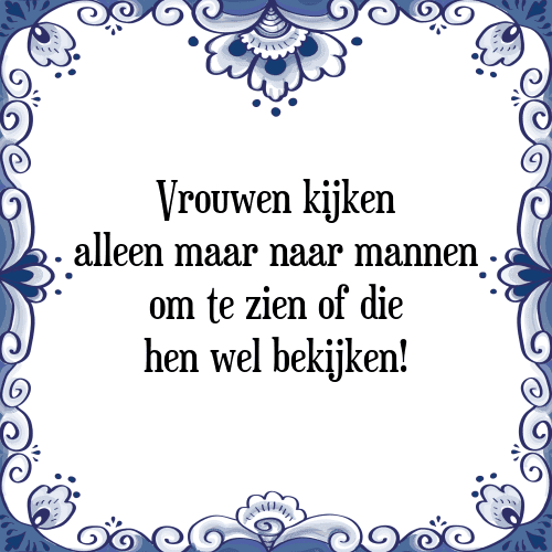 Vrouwen kijken alleen maar naar mannen om te zien of die hen wel bekijken! - Tegeltje met Spreuk