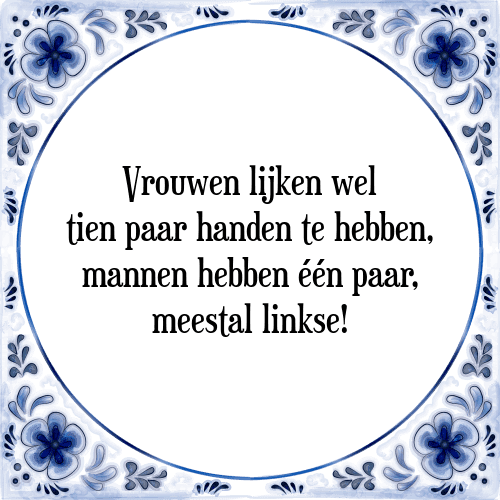 Vrouwen lijken wel tien paar handen te hebben, mannen hebben één paar, meestal linkse! - Tegeltje met Spreuk