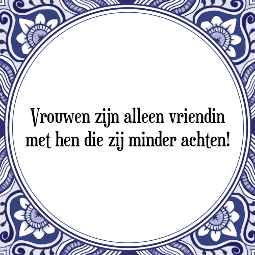 Vrouwen zijn alleen vriendin met hen die zij minder achten! - Tegeltje met Spreuk