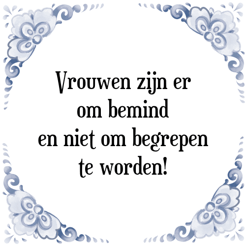 Vrouwen zijn er om bemind en niet om begrepen te worden! - Tegeltje met Spreuk