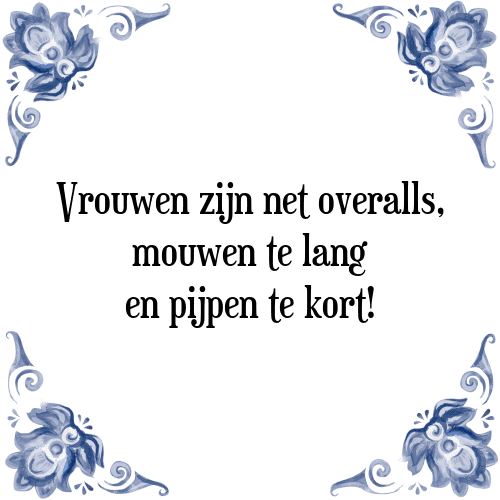 Vrouwen zijn net overalls, mouwen te lang en pijpen te kort! - Tegeltje met Spreuk