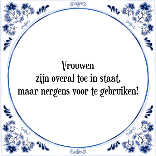 Vrouwen zijn overal toe in staat, maar nergens voor te gebruiken! - Tegeltje met Spreuk