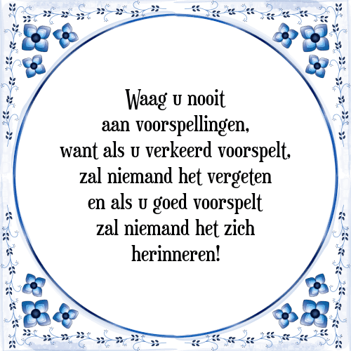 Waag u nooit aan voorspellingen, want als u verkeerd voorspelt, zal niemand het vergeten en als u goed voorspelt zal niemand het zich herinneren! - Tegeltje met Spreuk