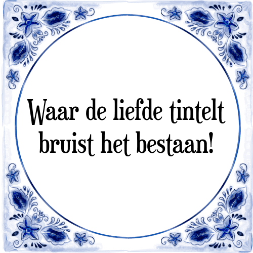 Waar de liefde tintelt bruist het bestaan! - Tegeltje met Spreuk