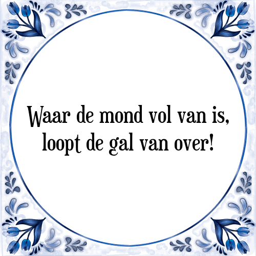 Waar de mond vol van is, loopt de gal van over! - Tegeltje met Spreuk