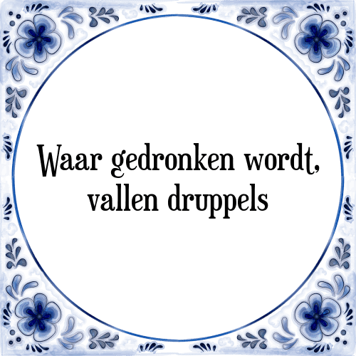 Waar gedronken wordt, vallen druppels - Tegeltje met Spreuk