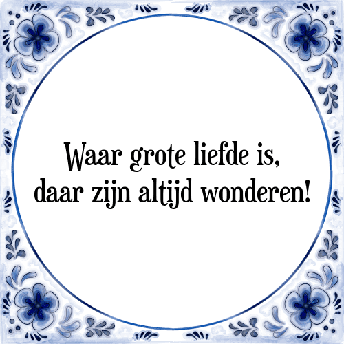 Waar grote liefde is, daar zijn altijd wonderen! - Tegeltje met Spreuk