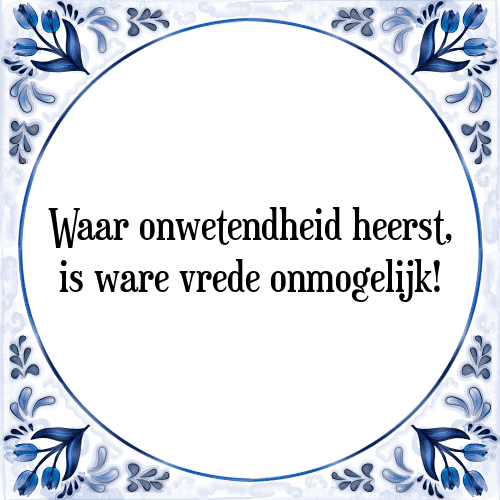 Waar onwetendheid heerst, is ware vrede onmogelijk! - Tegeltje met Spreuk