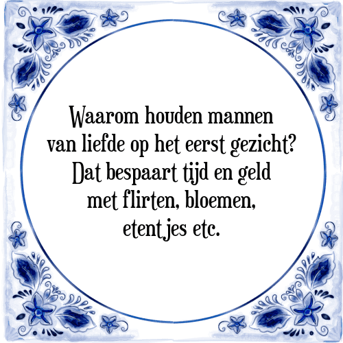 Waarom houden mannen van liefde op het eerst gezicht? Dat bespaart tijd en geld met flirten, bloemen, etentjes etc. - Tegeltje met Spreuk