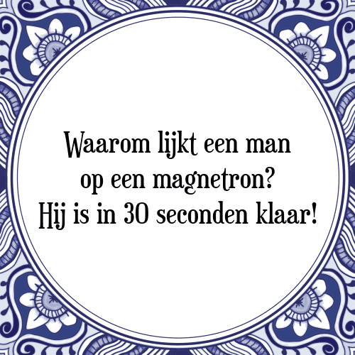 Waarom lijkt een man op een magnetron? Hij is in 30 seconden klaar! - Tegeltje met Spreuk